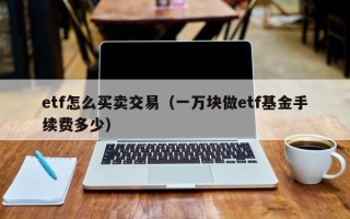 etf怎么买卖交易（一万块做etf基金手续费多少）