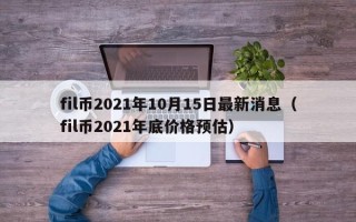 fil币2021年10月15日最新消息（fil币2021年底价格预估）