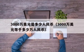 3000万美元是多少人民币（3000万美元等于多少万人民币）