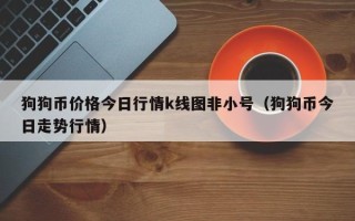 狗狗币价格今日行情k线图非小号（狗狗币今日走势行情）