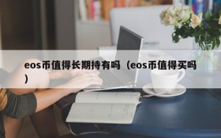 eos币值得长期持有吗（eos币值得买吗）