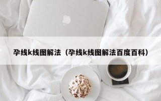 孕线k线图解法（孕线k线图解法百度百科）