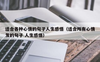 适合各种心情的句子人生感悟（适合所有心情发的句子 人生感悟）