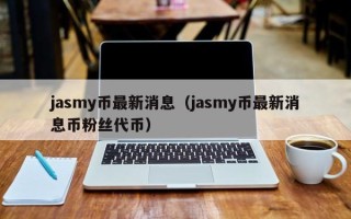 jasmy币最新消息（jasmy币最新消息币粉丝代币）