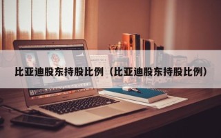 比亚迪股东持股比例（比亚迪股东持股比例）