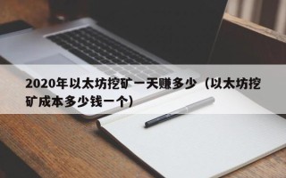 2020年以太坊挖矿一天赚多少（以太坊挖矿成本多少钱一个）