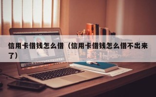 信用卡借钱怎么借（信用卡借钱怎么借不出来了）