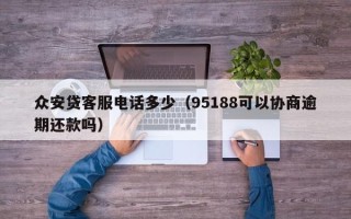 众安贷客服电话多少（95188可以协商逾期还款吗）