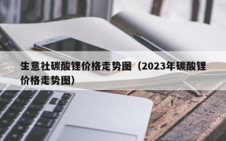 生意社碳酸锂价格走势图（2023年碳酸锂价格走势图）