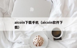 aicoin下载手机（aicoin软件下载）