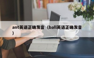 ant英语正确发音（ball英语正确发音）