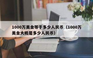 1000万美金等于多少人民币（1000万美金大概是多少人民币）