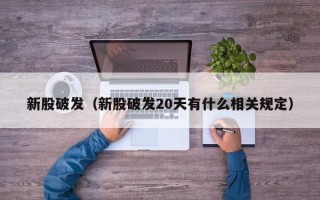 新股破发（新股破发20天有什么相关规定）