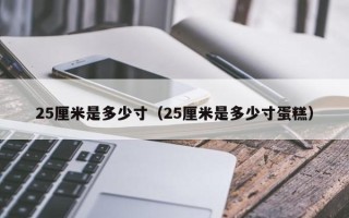 25厘米是多少寸（25厘米是多少寸蛋糕）