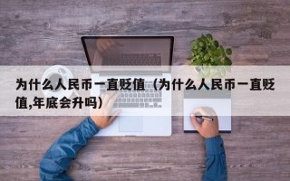 为什么人民币一直贬值（为什么人民币一直贬值,年底会升吗）