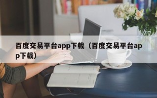 百度交易平台app下载（百度交易平台app下载）