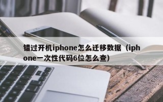 错过开机iphone怎么迁移数据（iphone一次性代码6位怎么查）