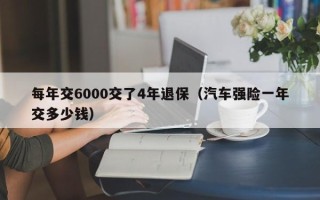 每年交6000交了4年退保（汽车强险一年交多少钱）