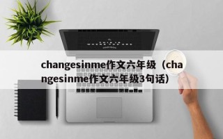 changesinme作文六年级（changesinme作文六年级3句话）