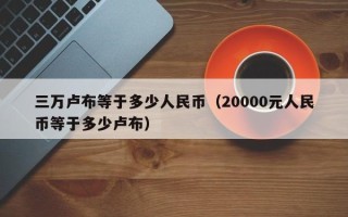 三万卢布等于多少人民币（20000元人民币等于多少卢布）