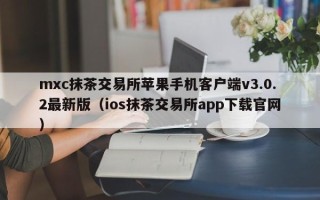 mxc抹茶交易所苹果手机客户端v3.0.2最新版（ios抹茶交易所app下载官网）