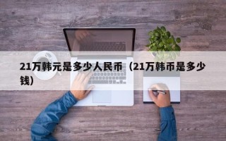 21万韩元是多少人民币（21万韩币是多少钱）