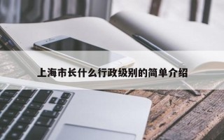 上海市长什么行政级别的简单介绍