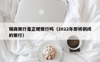 锡商银行是正规银行吗（2022年即将倒闭的银行）