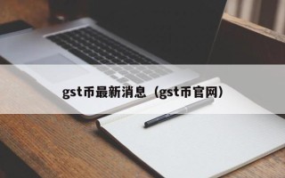 gst币最新消息（gst币官网）