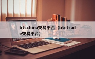 btcchina交易平台（btctrade交易平台）