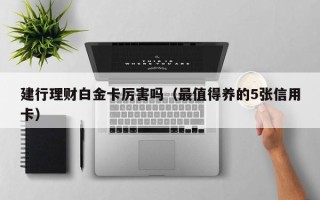 建行理财白金卡厉害吗（最值得养的5张信用卡）