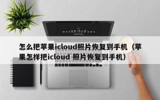 怎么把苹果icloud照片恢复到手机（苹果怎样把icloud 照片恢复到手机）