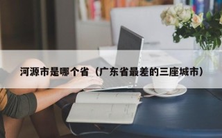 河源市是哪个省（广东省最差的三座城市）