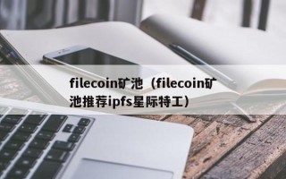 filecoin矿池（filecoin矿池推荐ipfs星际特工）