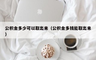 公积金多少可以取出来（公积金多钱能取出来）