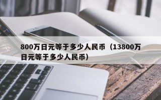 800万日元等于多少人民币（13800万日元等于多少人民币）