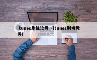 itunes刷机流程（itunes刷机教程）