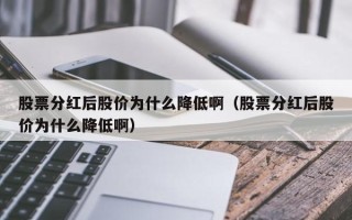 股票分红后股价为什么降低啊（股票分红后股价为什么降低啊）