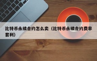 比特币永续合约怎么卖（比特币永续合约费率套利）