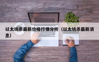 以太坊币最新价格行情分析（以太坊币最新消息）