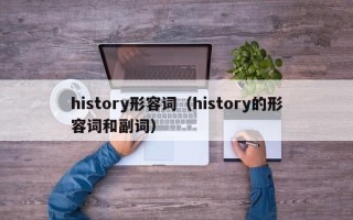 history形容词（history的形容词和副词）