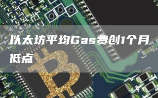 以太坊平均Gas费创1个月低点