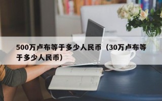 500万卢布等于多少人民币（30万卢布等于多少人民币）