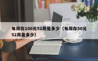 每周存100元52周是多少（每周存50元52周是多少）