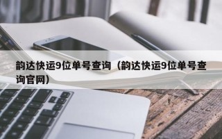 韵达快运9位单号查询（韵达快运9位单号查询官网）