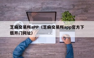 芝麻交易所aPP（芝麻交易所app官方下载开门网址）