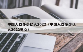 中国人口多少亿人2022（中国人口多少亿人2022男女）