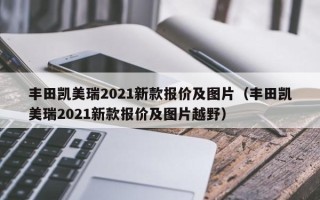 丰田凯美瑞2021新款报价及图片（丰田凯美瑞2021新款报价及图片越野）