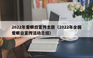 2022年爱眼日宣传主题（2022年全国爱眼日宣传活动总结）