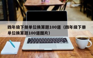 四年级下册单位换算题100道（四年级下册单位换算题100道图片）